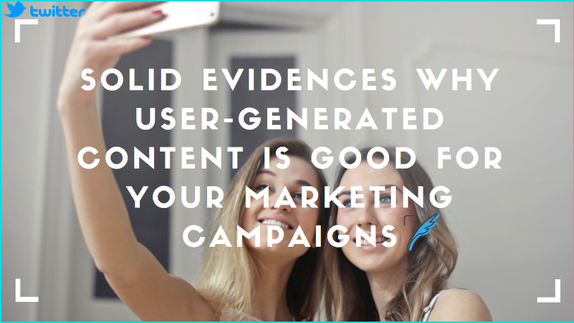 Solid Evidences Why User -Generated Content Is Good For Your Marketing Campaigns